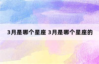 3月是哪个星座 3月是哪个星座的